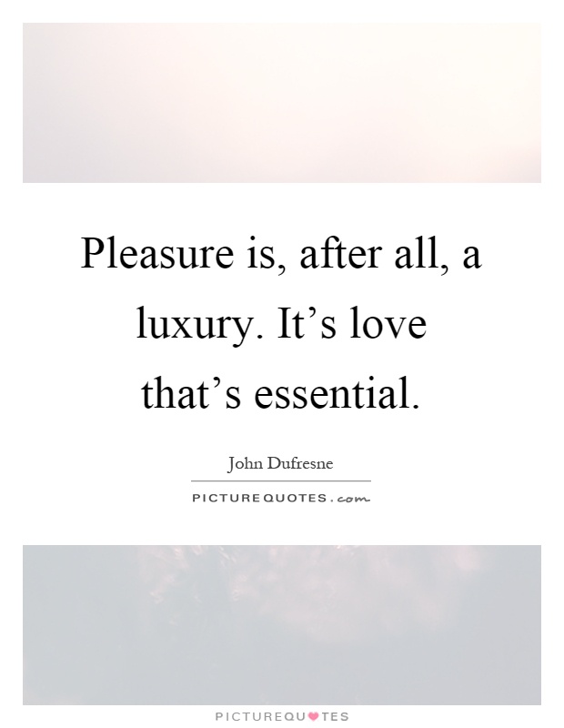 Pleasure is, after all, a luxury. It's love that's essential Picture Quote #1