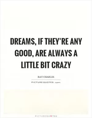 Dreams, if they’re any good, are always a little bit crazy Picture Quote #1