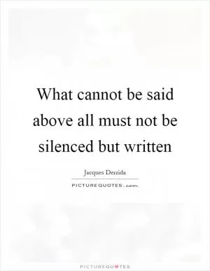 What cannot be said above all must not be silenced but written Picture Quote #1