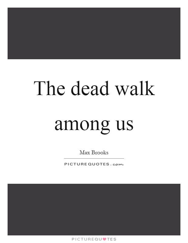 The dead walk among us Picture Quote #1