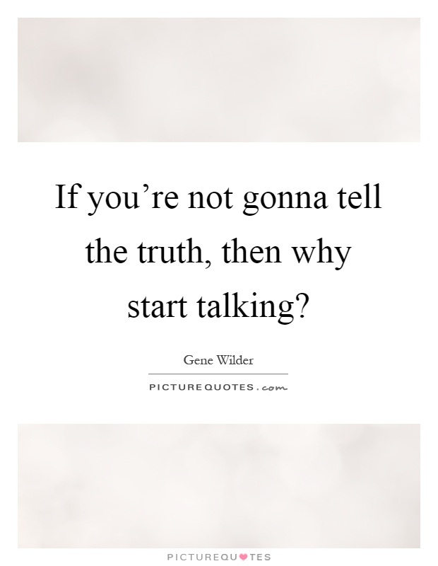 If you're not gonna tell the truth, then why start talking? Picture Quote #1