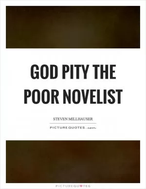 God pity the poor novelist Picture Quote #1