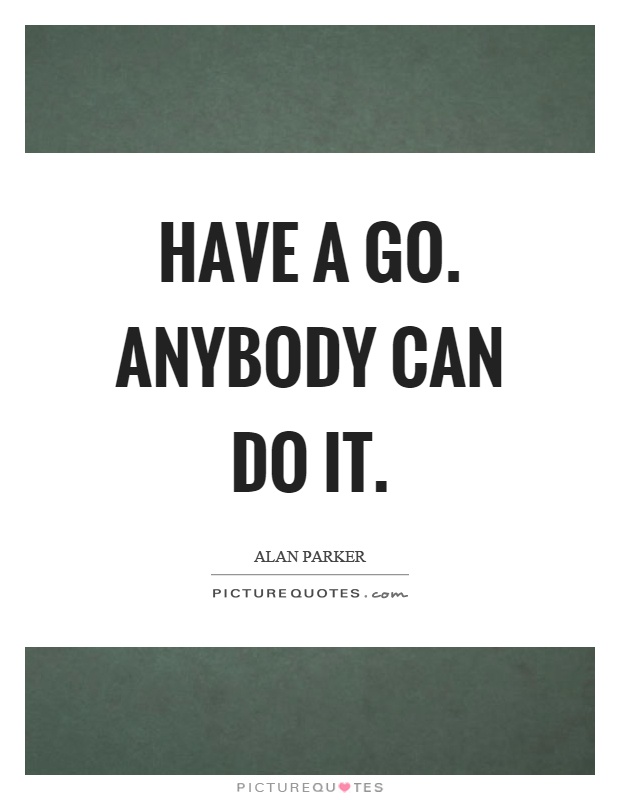 Have a go. Anybody can do it Picture Quote #1
