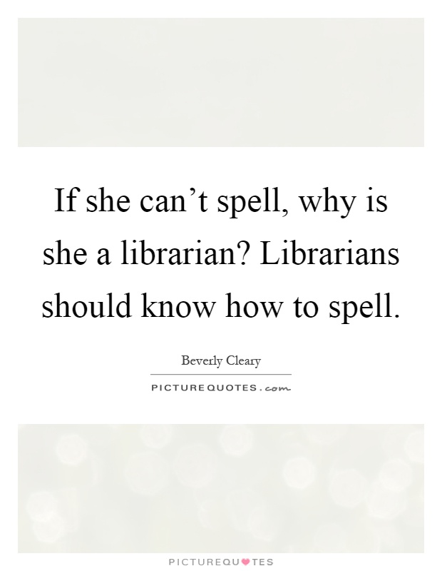 If she can't spell, why is she a librarian? Librarians should know how to spell Picture Quote #1