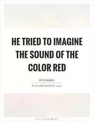He tried to imagine the sound of the color red Picture Quote #1