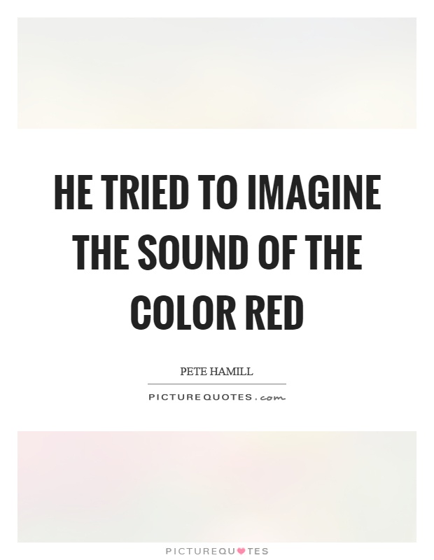 He tried to imagine the sound of the color red Picture Quote #1