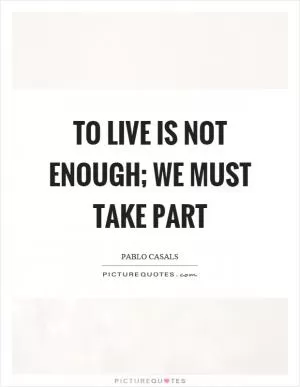 To live is not enough; we must take part Picture Quote #1