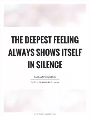 The deepest feeling always shows itself in silence Picture Quote #1