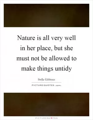 Nature is all very well in her place, but she must not be allowed to make things untidy Picture Quote #1