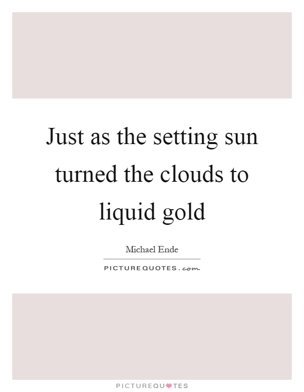 Just as the setting sun turned the clouds to liquid gold Picture Quote #1