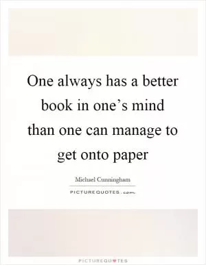 One always has a better book in one’s mind than one can manage to get onto paper Picture Quote #1