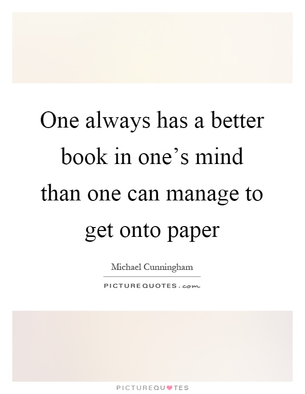 One always has a better book in one's mind than one can manage to get onto paper Picture Quote #1