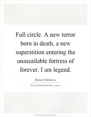Full circle. A new terror born in death, a new superstition entering the unassailable fortress of forever. I am legend Picture Quote #1