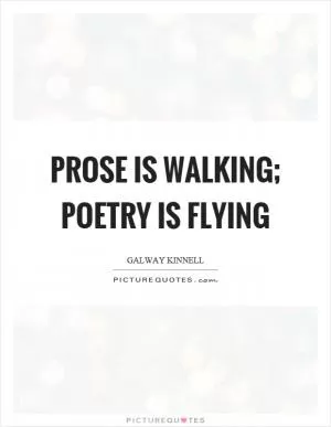 Prose is walking; poetry is flying Picture Quote #1