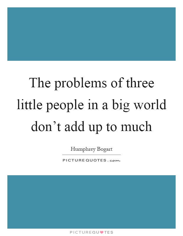 The problems of three little people in a big world don't add up to much Picture Quote #1