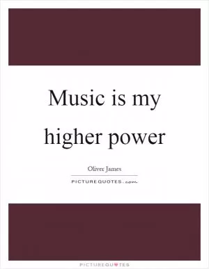 Music is my higher power Picture Quote #1