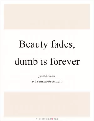 Beauty fades, dumb is forever Picture Quote #1
