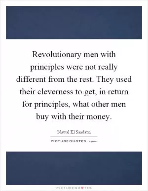 Revolutionary men with principles were not really different from the rest. They used their cleverness to get, in return for principles, what other men buy with their money Picture Quote #1