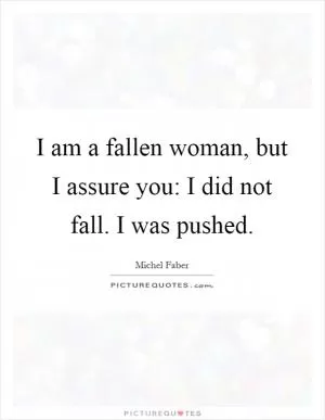 I am a fallen woman, but I assure you: I did not fall. I was pushed Picture Quote #1