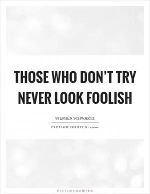 Those who don’t try never look foolish Picture Quote #1