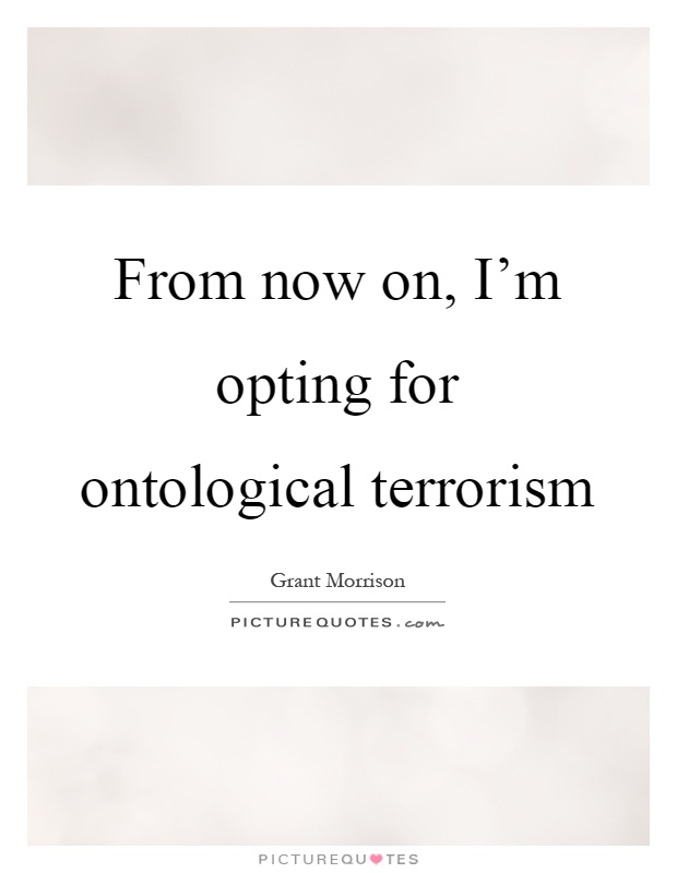 From now on, I'm opting for ontological terrorism Picture Quote #1