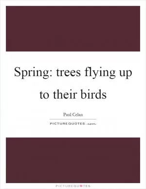 Spring: trees flying up to their birds Picture Quote #1