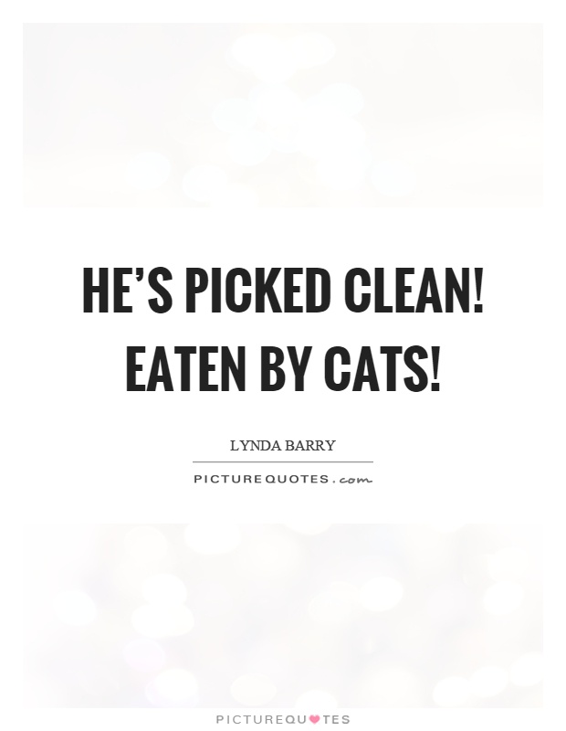 He's picked clean! Eaten by cats! Picture Quote #1