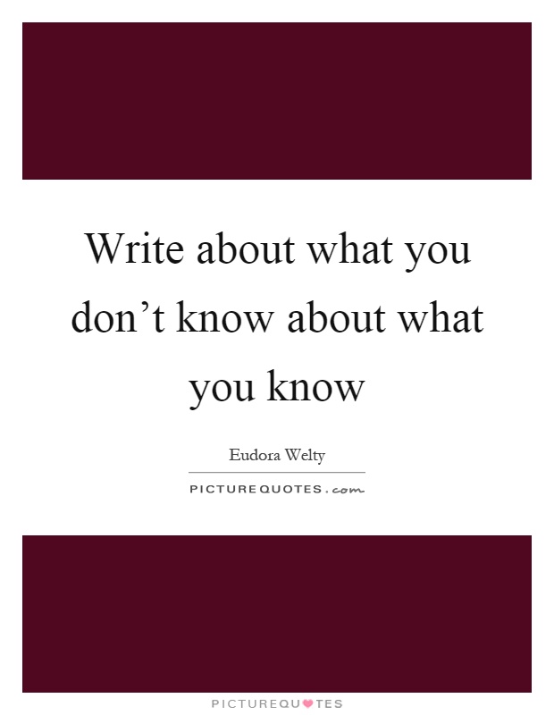 Write about what you don't know about what you know Picture Quote #1