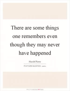 There are some things one remembers even though they may never have happened Picture Quote #1