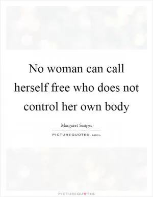 No woman can call herself free who does not control her own body Picture Quote #1