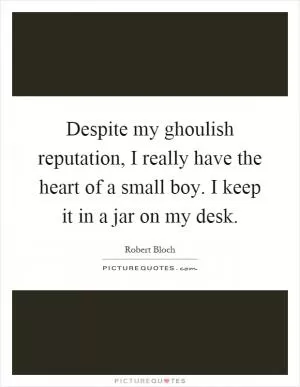 Despite my ghoulish reputation, I really have the heart of a small boy. I keep it in a jar on my desk Picture Quote #1