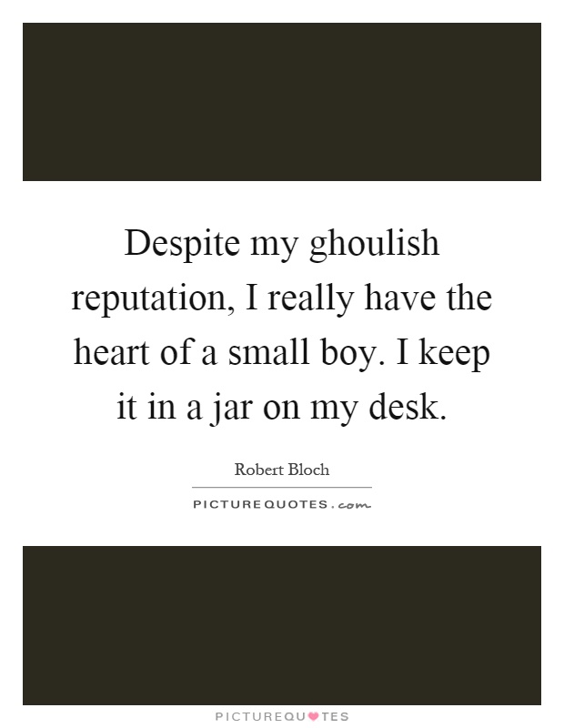 Despite my ghoulish reputation, I really have the heart of a small boy. I keep it in a jar on my desk Picture Quote #1