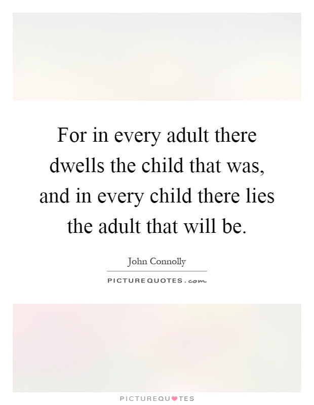 For in every adult there dwells the child that was, and in every child there lies the adult that will be Picture Quote #1