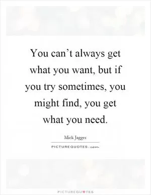 You can’t always get what you want, but if you try sometimes, you might find, you get what you need Picture Quote #1