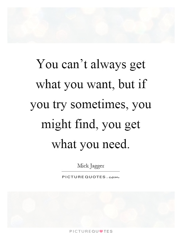 You can't always get what you want, but if you try sometimes, you might find, you get what you need Picture Quote #1