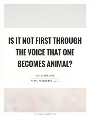 Is it not first through the voice that one becomes animal? Picture Quote #1