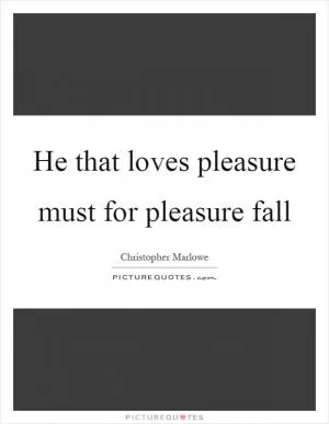 He that loves pleasure must for pleasure fall Picture Quote #1