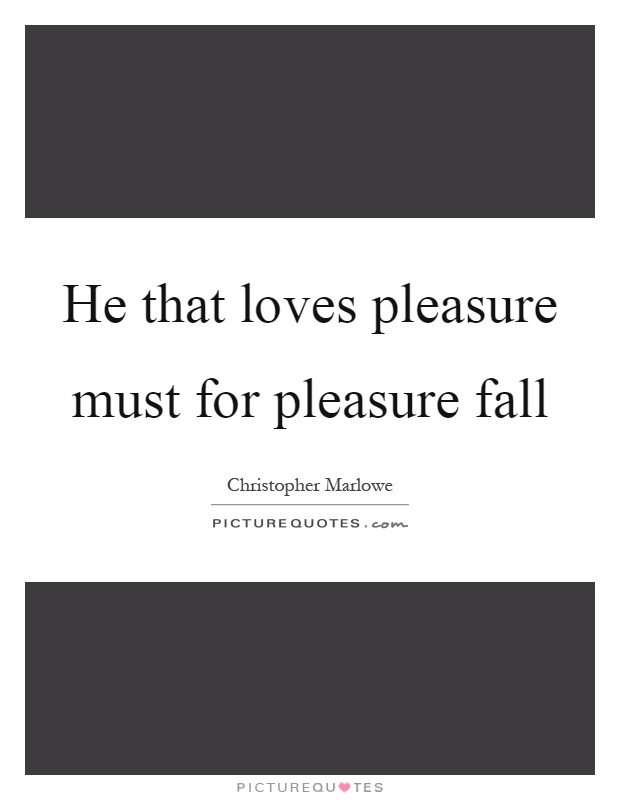He that loves pleasure must for pleasure fall Picture Quote #1