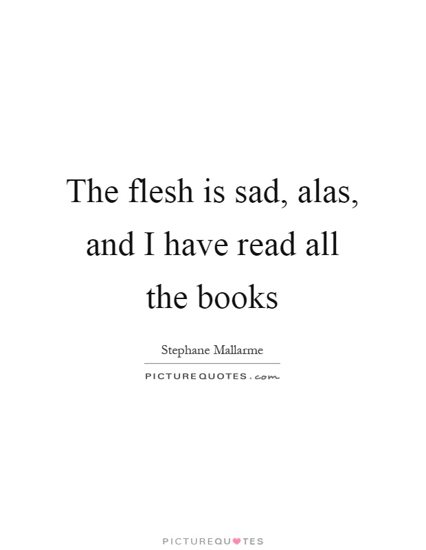 The flesh is sad, alas, and I have read all the books Picture Quote #1