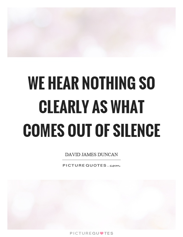 We hear nothing so clearly as what comes out of silence Picture Quote #1