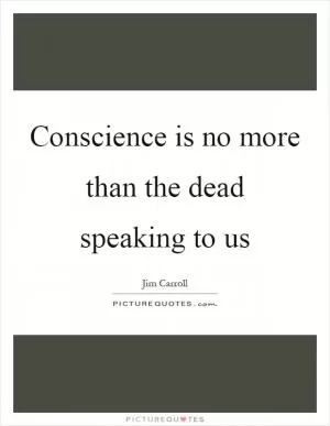 Conscience is no more than the dead speaking to us Picture Quote #1