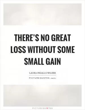 There’s no great loss without some small gain Picture Quote #1