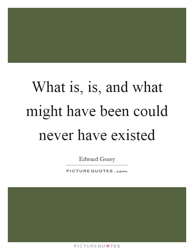 What is, is, and what might have been could never have existed Picture Quote #1
