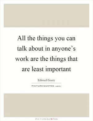 All the things you can talk about in anyone’s work are the things that are least important Picture Quote #1