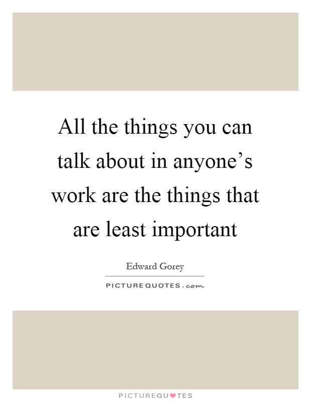 All the things you can talk about in anyone's work are the things that are least important Picture Quote #1
