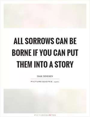 All sorrows can be borne if you can put them into a story Picture Quote #1