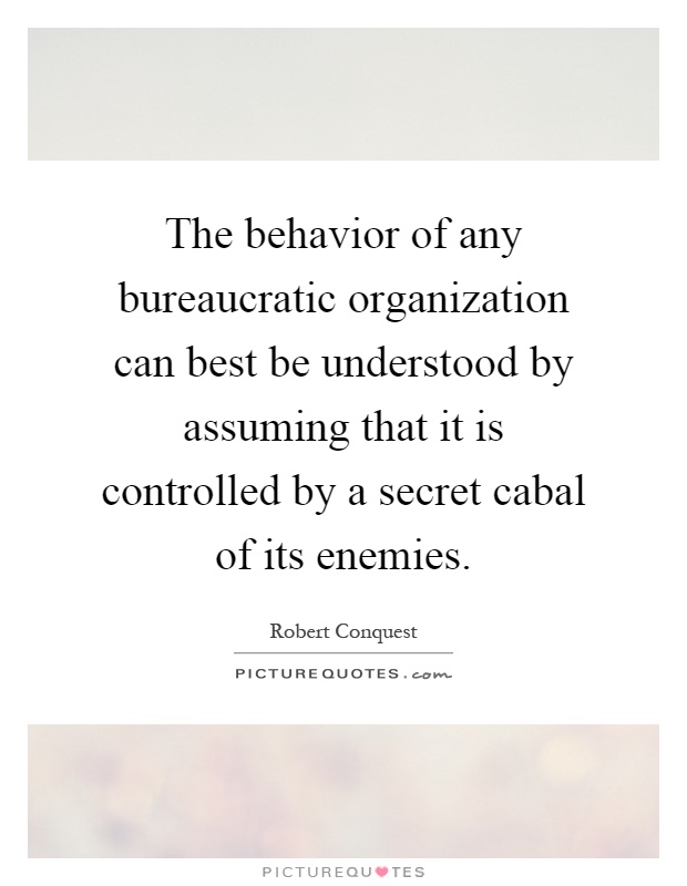The behavior of any bureaucratic organization can best be understood by assuming that it is controlled by a secret cabal of its enemies Picture Quote #1