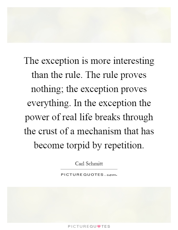 The exception is more interesting than the rule. The rule proves nothing; the exception proves everything. In the exception the power of real life breaks through the crust of a mechanism that has become torpid by repetition Picture Quote #1