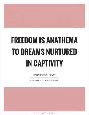Freedom is anathema to dreams nurtured in captivity Picture Quote #1