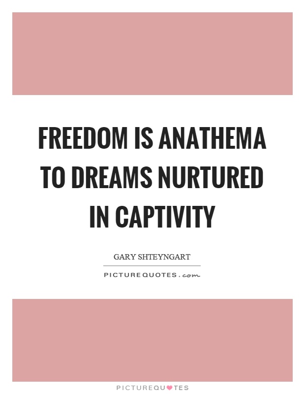 Freedom is anathema to dreams nurtured in captivity Picture Quote #1
